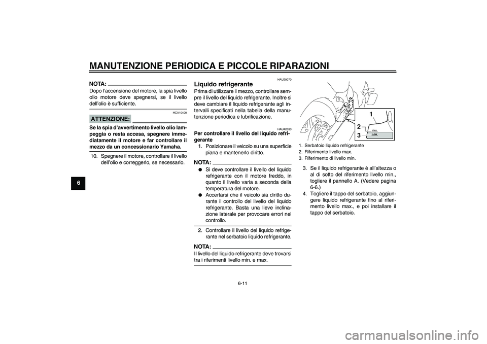 YAMAHA XVS1300A 2007  Manuale duso (in Italian) MANUTENZIONE PERIODICA E PICCOLE RIPARAZIONI
6-11
6
NOTA:Dopo l’accensione del motore, la spia livello
olio motore deve spegnersi, se il livellodell’olio è sufficiente.ATTENZIONE:
HCA10400
Se la 