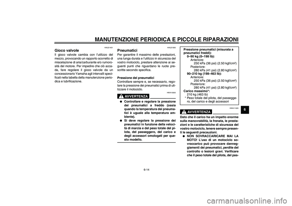 YAMAHA XVS1300A 2007  Manuale duso (in Italian) MANUTENZIONE PERIODICA E PICCOLE RIPARAZIONI
6-14
6
HAU21401
Gioco valvole Il gioco valvole cambia con l’utilizzo del
mezzo, provocando un rapporto scorretto di
miscelazione di aria/carburante e/o r