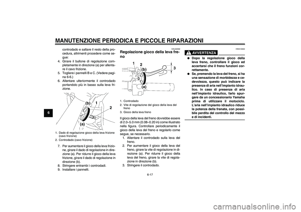 YAMAHA XVS1300A 2007  Manuale duso (in Italian) MANUTENZIONE PERIODICA E PICCOLE RIPARAZIONI
6-17
6
controdado e saltare il resto della pro-
cedura, altrimenti procedere come se-
gue:
4. Girare il bullone di regolazione com-
pletamente in direzione
