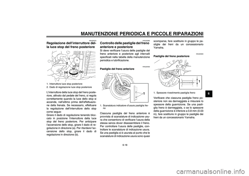 YAMAHA XVS1300A 2007  Manuale duso (in Italian) MANUTENZIONE PERIODICA E PICCOLE RIPARAZIONI
6-18
6
HAU22270
Regolazione dell’interruttore del-
la luce stop del freno posteriore L’interruttore della luce stop del freno poste-
riore, attivato da