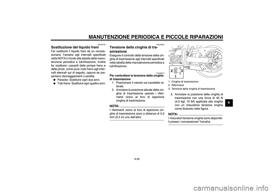 YAMAHA XVS1300A 2007  Manuale duso (in Italian) MANUTENZIONE PERIODICA E PICCOLE RIPARAZIONI
6-20
6
HAU22730
Sostituzione del liquido freni Far sostituire il liquido freni da un conces-
sionario Yamaha agli intervalli specificati
nella NOTA in fond