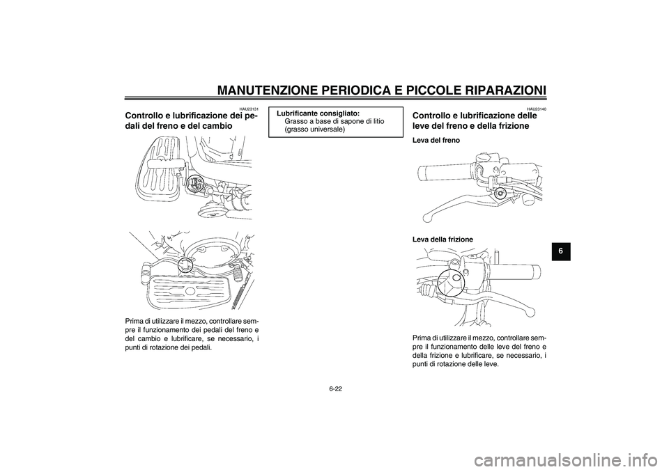 YAMAHA XVS1300A 2007 Manuale duso (in Italian) MANUTENZIONE PERIODICA E PICCOLE RIPARAZIONI
6-22
6
HAU23131
Controllo e lubrificazione dei pe-
dali del freno e del cambio Prima di utilizzare il mezzo, controllare sem-
pre il funzionamento dei peda YAMAHA XVS1300A 2007 Manuale duso (in Italian) MANUTENZIONE PERIODICA E PICCOLE RIPARAZIONI
6-22
6
HAU23131
Controllo e lubrificazione dei pe-
dali del freno e del cambio Prima di utilizzare il mezzo, controllare sem-
pre il funzionamento dei peda