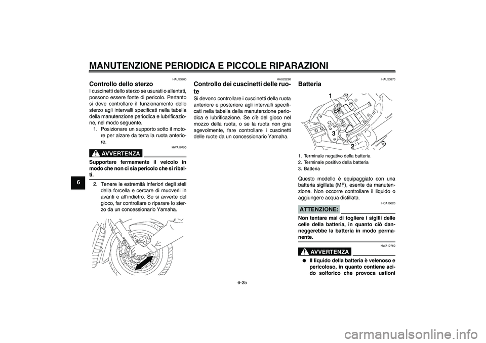 YAMAHA XVS1300A 2007 Manuale duso (in Italian) MANUTENZIONE PERIODICA E PICCOLE RIPARAZIONI
6-25
6
HAU23280
Controllo dello sterzo I cuscinetti dello sterzo se usurati o allentati,
possono essere fonte di pericolo. Pertanto
si deve controllare il YAMAHA XVS1300A 2007 Manuale duso (in Italian) MANUTENZIONE PERIODICA E PICCOLE RIPARAZIONI
6-25
6
HAU23280
Controllo dello sterzo I cuscinetti dello sterzo se usurati o allentati,
possono essere fonte di pericolo. Pertanto
si deve controllare il