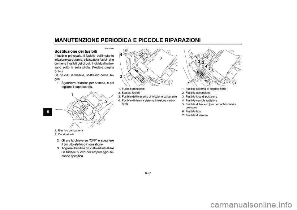 YAMAHA XVS1300A 2007 Manuale duso (in Italian) MANUTENZIONE PERIODICA E PICCOLE RIPARAZIONI
6-27
6
HAU42581
Sostituzione dei fusibili Il fusibile principale, il fusibile dell’impianto
iniezione carburante, e la scatola fusibili che
contiene i fu YAMAHA XVS1300A 2007 Manuale duso (in Italian) MANUTENZIONE PERIODICA E PICCOLE RIPARAZIONI
6-27
6
HAU42581
Sostituzione dei fusibili Il fusibile principale, il fusibile dell’impianto
iniezione carburante, e la scatola fusibili che
contiene i fu