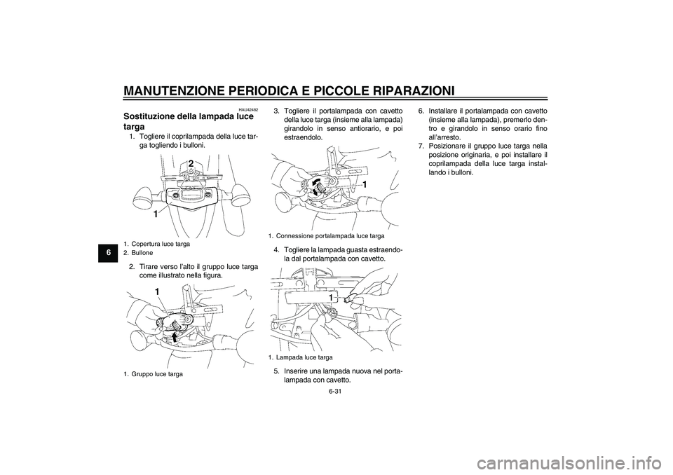 YAMAHA XVS1300A 2007 Manuale duso (in Italian) MANUTENZIONE PERIODICA E PICCOLE RIPARAZIONI
6-31
6
HAU42482
Sostituzione della lampada luce
targa 1. Togliere il coprilampada della luce tar-
ga togliendo i bulloni.
2. Tirare verso l’alto il grup YAMAHA XVS1300A 2007 Manuale duso (in Italian) MANUTENZIONE PERIODICA E PICCOLE RIPARAZIONI
6-31
6
HAU42482
Sostituzione della lampada luce
targa 1. Togliere il coprilampada della luce tar-
ga togliendo i bulloni.
2. Tirare verso l’alto il grup