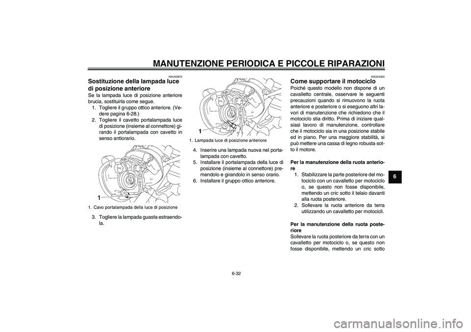 YAMAHA XVS1300A 2007  Manuale duso (in Italian) MANUTENZIONE PERIODICA E PICCOLE RIPARAZIONI
6-32
6
HAU42870
Sostituzione della lampada luce 
di posizione anteriore Se la lampada luce di posizione anteriore
brucia, sostituirla come segue.
1. Toglie