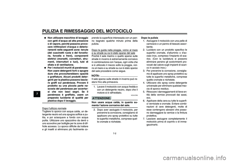 YAMAHA XVS1300A 2007  Manuale duso (in Italian) PULIZIA E RIMESSAGGIO DEL MOTOCICLO
7-2
7

Non utilizzare macchine di lavaggio
con getti d’acqua ad alta pressione
o di vapore, perché possono provo-
care infiltrazioni d’acqua e deterio-
rament