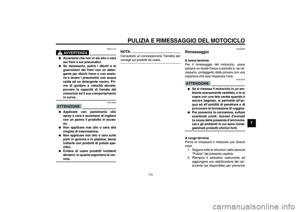YAMAHA XVS1300A 2007  Manuale duso (in Italian) PULIZIA E RIMESSAGGIO DEL MOTOCICLO
7-3
7
AVVERTENZA
HWA11130

Accertarsi che non ci sia olio o cera
sui freni o sui pneumatici.

Se necessario, pulire i dischi e le
guarnizioni dei freni con un det