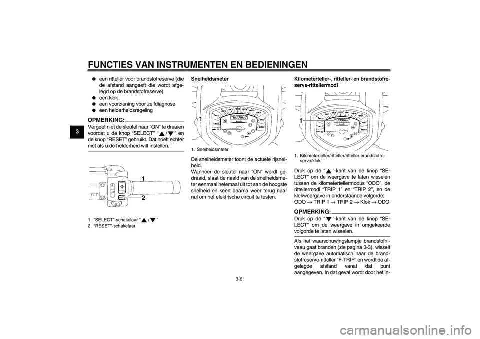 YAMAHA XVS1300A 2007  Instructieboekje (in Dutch) FUNCTIES VAN INSTRUMENTEN EN BEDIENINGEN
3-6
3

een ritteller voor brandstofreserve (die
de afstand aangeeft die wordt afge-
legd op de brandstofreserve)

een klok

een voorziening voor zelfdiagnos
