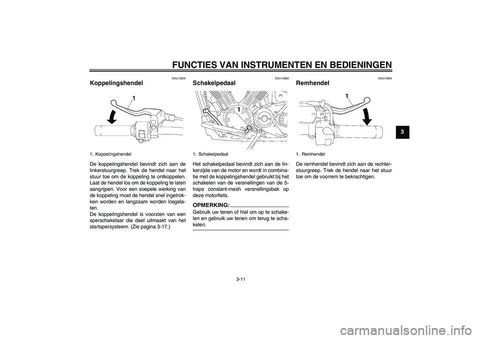 YAMAHA XVS1300A 2007  Instructieboekje (in Dutch) FUNCTIES VAN INSTRUMENTEN EN BEDIENINGEN
3-11
3
DAU12820
Koppelingshendel De koppelingshendel bevindt zich aan de
linkerstuurgreep. Trek de hendel naar het
stuur toe om de koppeling te ontkoppelen.
La