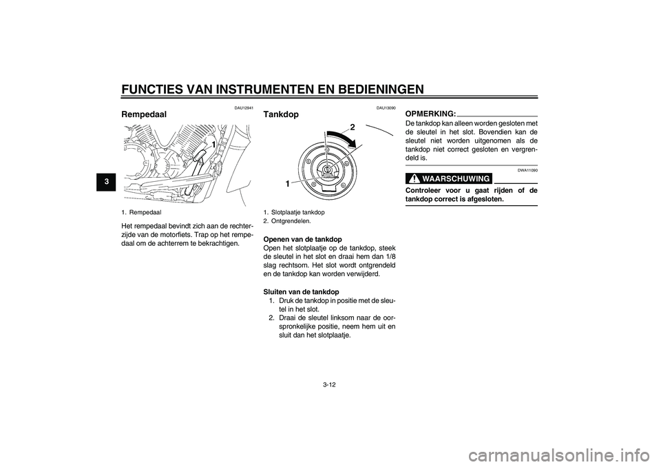 YAMAHA XVS1300A 2007  Instructieboekje (in Dutch) FUNCTIES VAN INSTRUMENTEN EN BEDIENINGEN
3-12
3
DAU12941
Rempedaal Het rempedaal bevindt zich aan de rechter-
zijde van de motorfiets. Trap op het rempe-
daal om de achterrem te bekrachtigen.
DAU13090