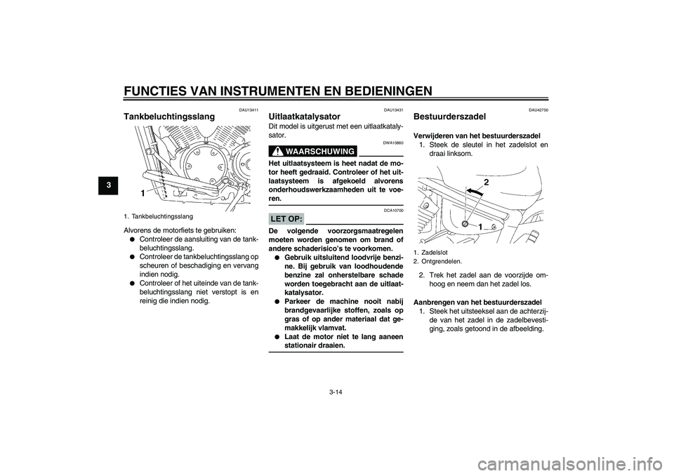 YAMAHA XVS1300A 2007  Instructieboekje (in Dutch) FUNCTIES VAN INSTRUMENTEN EN BEDIENINGEN
3-14
3
DAU13411
Tankbeluchtingsslang Alvorens de motorfiets te gebruiken:
Controleer de aansluiting van de tank-
beluchtingsslang.

Controleer de tankbelucht
