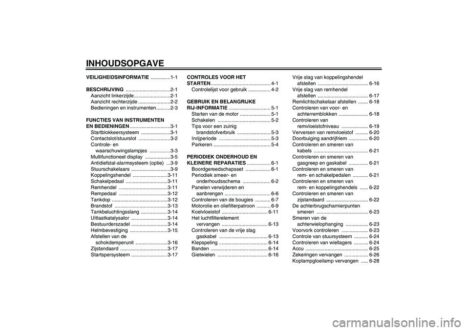 YAMAHA XVS1300A 2007  Instructieboekje (in Dutch) INHOUDSOPGAVEVEILIGHEIDSINFORMATIE ..............1-1
BESCHRIJVING ................................2-1
Aanzicht linkerzijde ..........................2-1
Aanzicht rechterzijde .......................2-