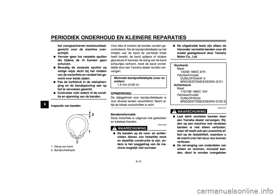 YAMAHA XVS1300A 2007  Instructieboekje (in Dutch) PERIODIEK ONDERHOUD EN KLEINERE REPARATIES
6-15
6
het voorgeschreven maximumlaad-
gewicht voor de machine over-
schrijdt.

Vervoer geen los verpakte spullen
die tijdens de rit kunnen gaan
schuiven.
