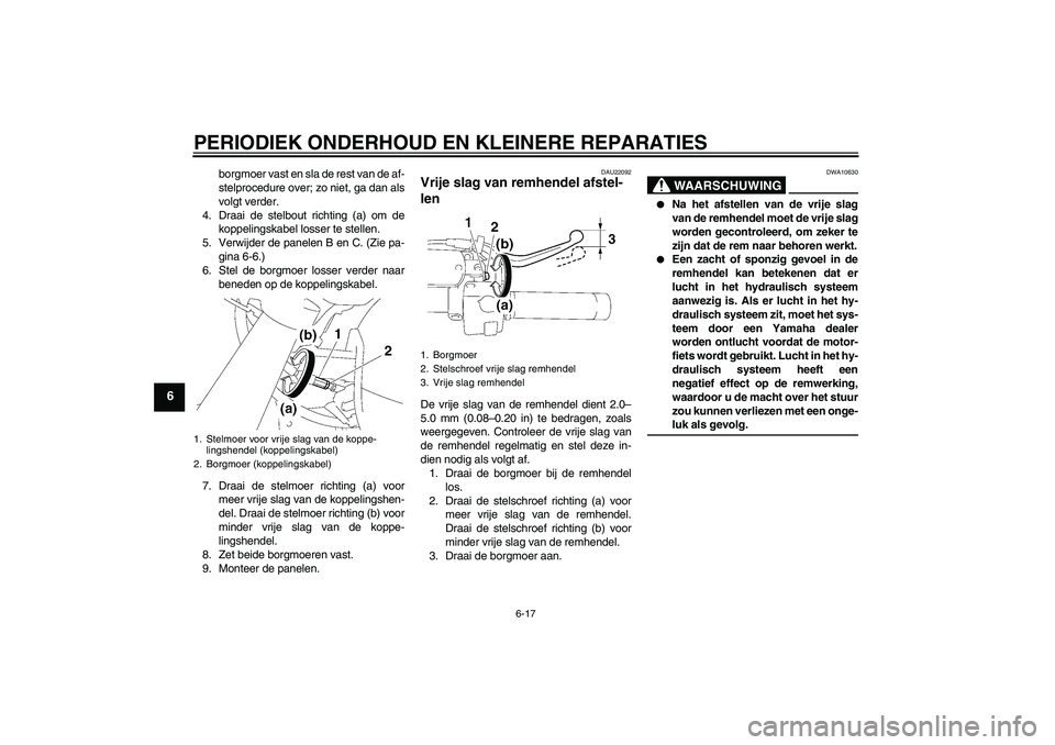 YAMAHA XVS1300A 2007  Instructieboekje (in Dutch) PERIODIEK ONDERHOUD EN KLEINERE REPARATIES
6-17
6
borgmoer vast en sla de rest van de af-
stelprocedure over; zo niet, ga dan als
volgt verder.
4. Draai de stelbout richting (a) om de
koppelingskabel 