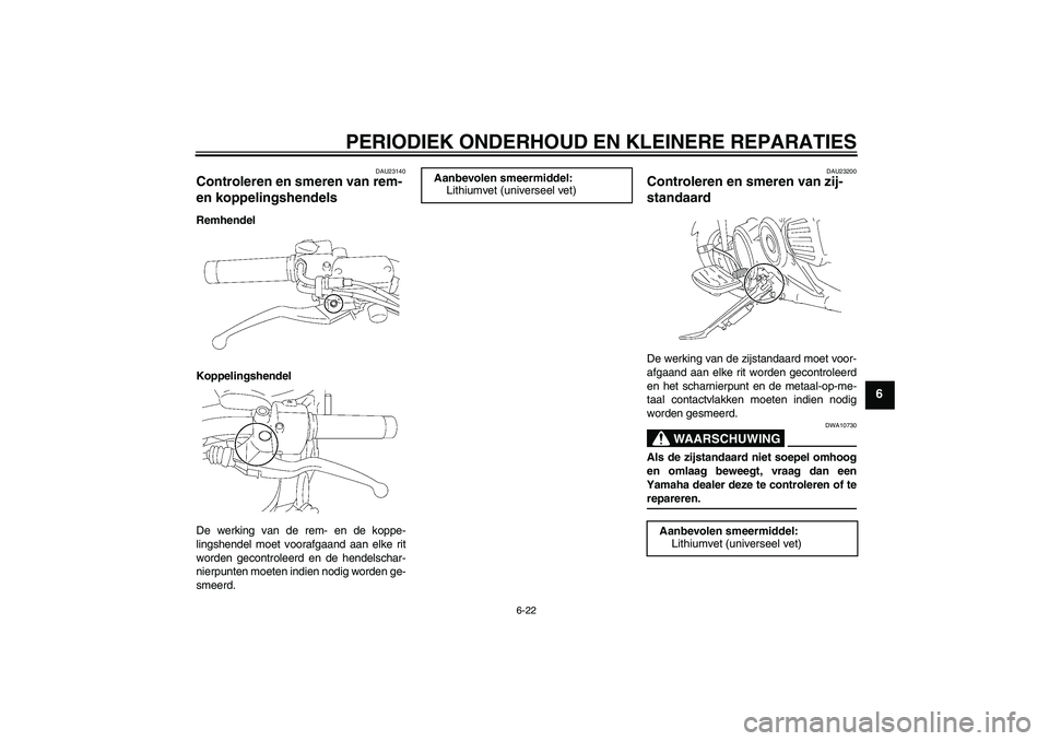 YAMAHA XVS1300A 2007 Instructieboekje (in Dutch) PERIODIEK ONDERHOUD EN KLEINERE REPARATIES
6-22
6
DAU23140
Controleren en smeren van rem-
en koppelingshendels Remhendel
Koppelingshendel
De werking van de rem- en de koppe-
lingshendel moet voorafga YAMAHA XVS1300A 2007 Instructieboekje (in Dutch) PERIODIEK ONDERHOUD EN KLEINERE REPARATIES
6-22
6
DAU23140
Controleren en smeren van rem-
en koppelingshendels Remhendel
Koppelingshendel
De werking van de rem- en de koppe-
lingshendel moet voorafga