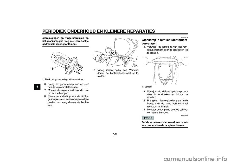 YAMAHA XVS1300A 2007 Instructieboekje (in Dutch) PERIODIEK ONDERHOUD EN KLEINERE REPARATIES
6-29
6
ontreinigingen en vingerafdrukken op
het gloeilampglas weg met een doekjegedrenkt in alcohol of thinner.
6. Breng de gloeilampkap aan en sluit
dan de YAMAHA XVS1300A 2007 Instructieboekje (in Dutch) PERIODIEK ONDERHOUD EN KLEINERE REPARATIES
6-29
6
ontreinigingen en vingerafdrukken op
het gloeilampglas weg met een doekjegedrenkt in alcohol of thinner.
6. Breng de gloeilampkap aan en sluit
dan de