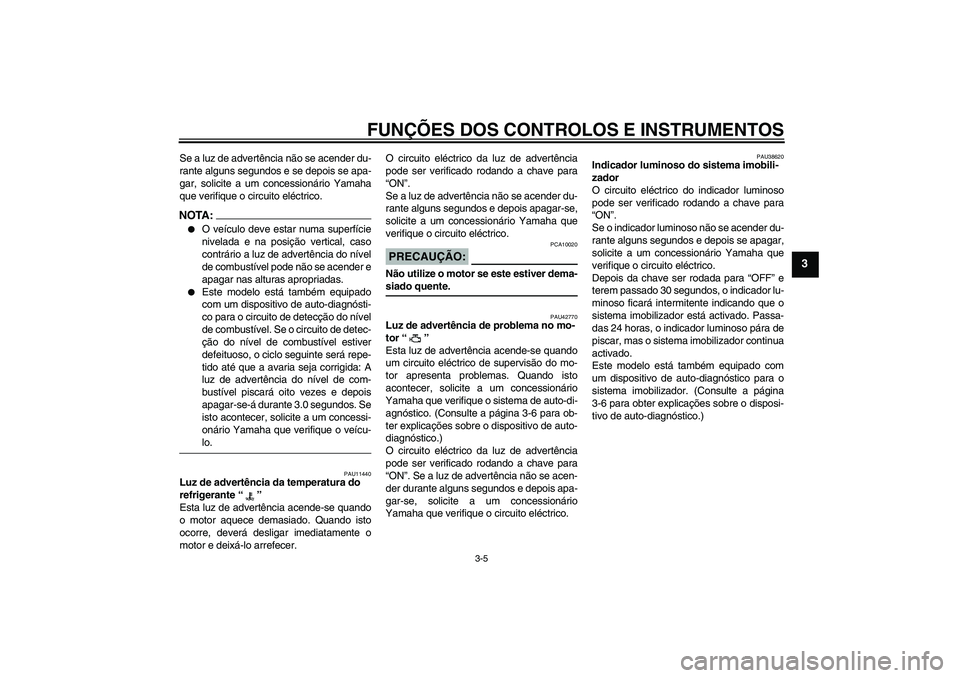 YAMAHA XVS1300A 2007  Manual de utilização (in Portuguese) FUNÇÕES DOS CONTROLOS E INSTRUMENTOS
3-5
3
Se a luz de advertência não se acender du-
rante alguns segundos e se depois se apa-
gar, solicite a um concessionário Yamaha
que verifique o circuito e