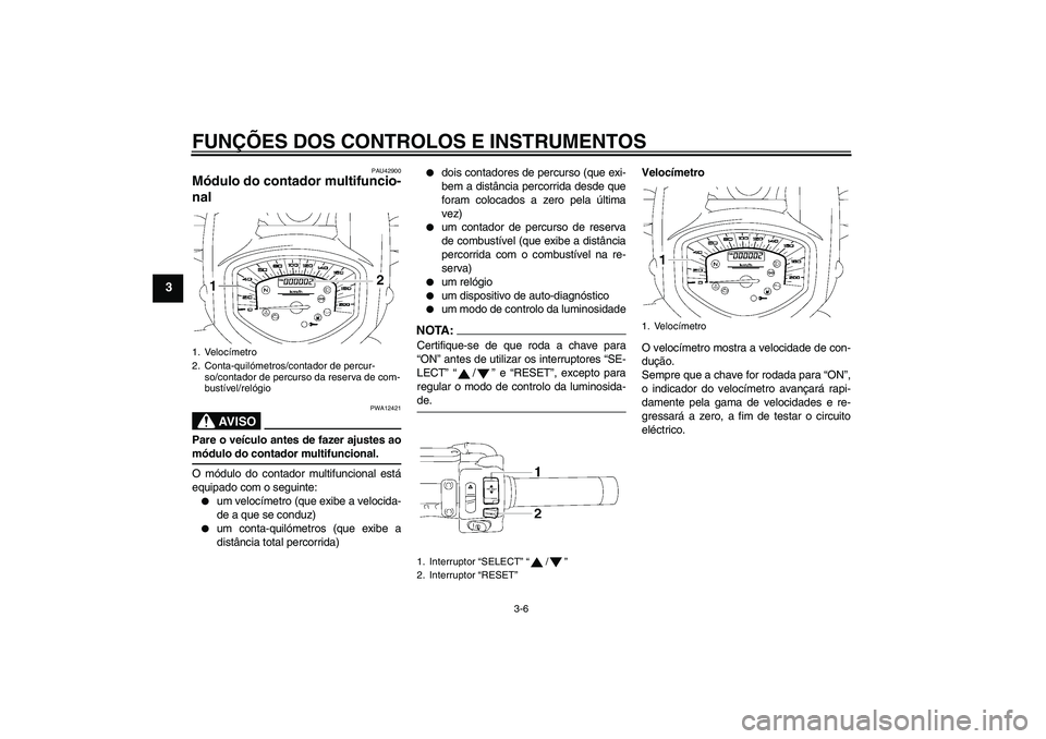 YAMAHA XVS1300A 2007 Manual de utilização (in Portuguese) FUNÇÕES DOS CONTROLOS E INSTRUMENTOS
3-6
3
PAU42900
Módulo do contador multifuncio-
nal
AV I S O
PWA12421
Pare o veículo antes de fazer ajustes aomódulo do contador multifuncional.
O módulo do YAMAHA XVS1300A 2007 Manual de utilização (in Portuguese) FUNÇÕES DOS CONTROLOS E INSTRUMENTOS
3-6
3
PAU42900
Módulo do contador multifuncio-
nal
AV I S O
PWA12421
Pare o veículo antes de fazer ajustes aomódulo do contador multifuncional.
O módulo do