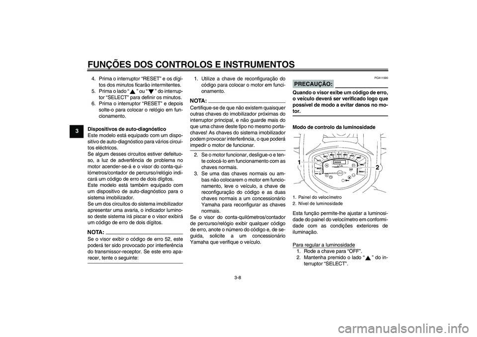 YAMAHA XVS1300A 2007 Manual de utilização (in Portuguese) FUNÇÕES DOS CONTROLOS E INSTRUMENTOS
3-8
3
4. Prima o interruptor “RESET” e os dígi-
tos dos minutos ficarão intermitentes.
5. Prima o lado “” ou “” do interrup-
tor “SELECT” para YAMAHA XVS1300A 2007 Manual de utilização (in Portuguese) FUNÇÕES DOS CONTROLOS E INSTRUMENTOS
3-8
3
4. Prima o interruptor “RESET” e os dígi-
tos dos minutos ficarão intermitentes.
5. Prima o lado “” ou “” do interrup-
tor “SELECT” para