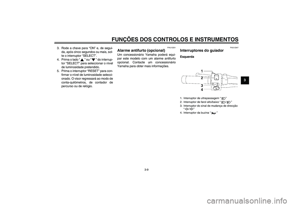 YAMAHA XVS1300A 2007 Manual de utilização (in Portuguese) FUNÇÕES DOS CONTROLOS E INSTRUMENTOS
3-9
3
3. Rode a chave para “ON” e, de segui-
da, após cinco segundos ou mais, sol-
te o interruptor “SELECT”.
4. Prima o lado “” ou “” do interr YAMAHA XVS1300A 2007 Manual de utilização (in Portuguese) FUNÇÕES DOS CONTROLOS E INSTRUMENTOS
3-9
3
3. Rode a chave para “ON” e, de segui-
da, após cinco segundos ou mais, sol-
te o interruptor “SELECT”.
4. Prima o lado “” ou “” do interr