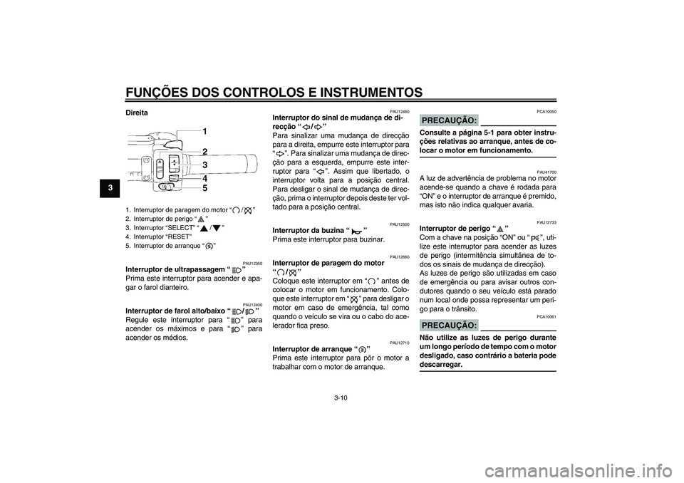 YAMAHA XVS1300A 2007 Manual de utilização (in Portuguese) FUNÇÕES DOS CONTROLOS E INSTRUMENTOS
3-10
3
Direita
PAU12350
Interruptor de ultrapassagem “”
Prima este interruptor para acender e apa-
gar o farol dianteiro.
PAU12400
Interruptor de farol alto YAMAHA XVS1300A 2007 Manual de utilização (in Portuguese) FUNÇÕES DOS CONTROLOS E INSTRUMENTOS
3-10
3
Direita
PAU12350
Interruptor de ultrapassagem “”
Prima este interruptor para acender e apa-
gar o farol dianteiro.
PAU12400
Interruptor de farol alto