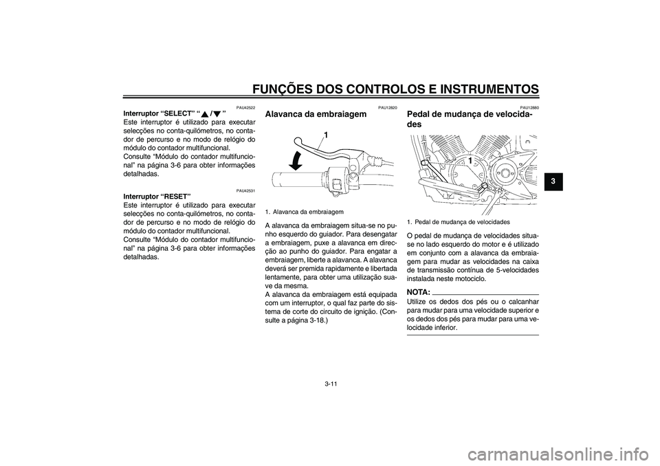 YAMAHA XVS1300A 2007  Manual de utilização (in Portuguese) FUNÇÕES DOS CONTROLOS E INSTRUMENTOS
3-11
3
PAU42522
Interruptor “SELECT” “/” 
Este interruptor é utilizado para executar
selecções no conta-quilómetros, no conta-
dor de percurso e no m