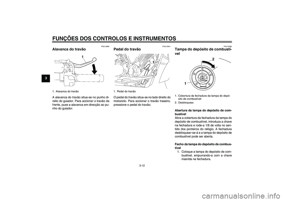 YAMAHA XVS1300A 2007  Manual de utilização (in Portuguese) FUNÇÕES DOS CONTROLOS E INSTRUMENTOS
3-12
3
PAU12890
Alavanca do travão A alavanca do travão situa-se no punho di-
reito do guiador. Para accionar o travão da
frente, puxe a alavanca em direcçã