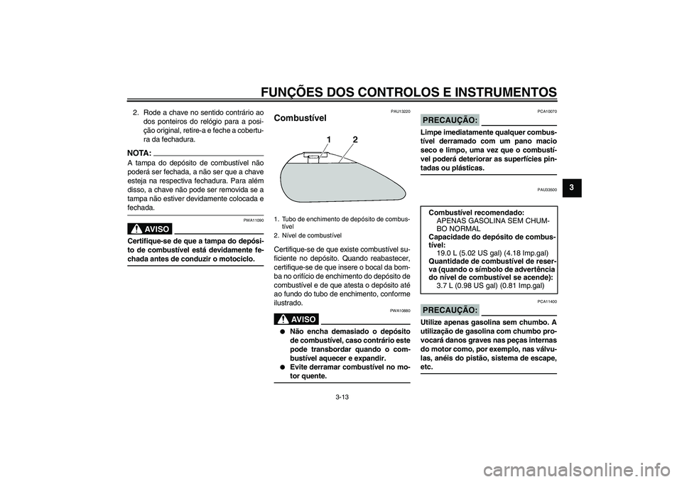 YAMAHA XVS1300A 2007  Manual de utilização (in Portuguese) FUNÇÕES DOS CONTROLOS E INSTRUMENTOS
3-13
3
2. Rode a chave no sentido contrário ao
dos ponteiros do relógio para a posi-
ção original, retire-a e feche a cobertu-
ra da fechadura.NOTA:A tampa d