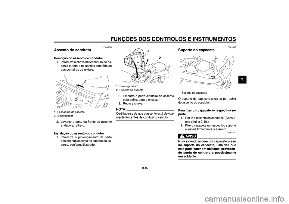 YAMAHA XVS1300A 2007  Manual de utilização (in Portuguese) FUNÇÕES DOS CONTROLOS E INSTRUMENTOS
3-15
3
PAU42750
Assento do condutor Remoção do assento do condutor
1. Introduza a chave na fechadura do as-
sento e rode-a no sentido contrário ao
dos ponteir