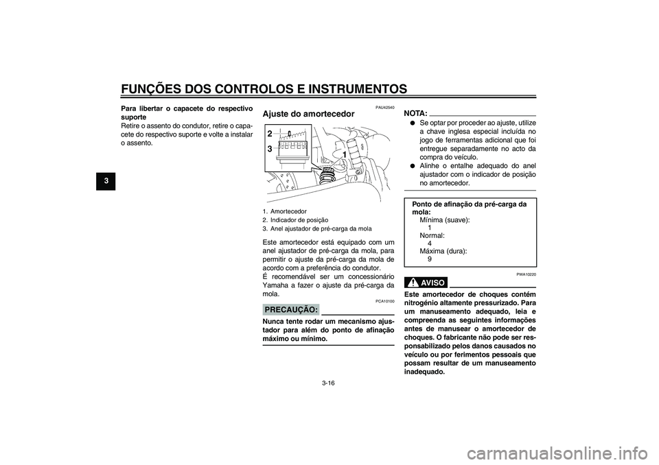 YAMAHA XVS1300A 2007  Manual de utilização (in Portuguese) FUNÇÕES DOS CONTROLOS E INSTRUMENTOS
3-16
3
Para libertar o capacete do respectivo
suporte
Retire o assento do condutor, retire o capa-
cete do respectivo suporte e volte a instalar
o assento.
PAU42