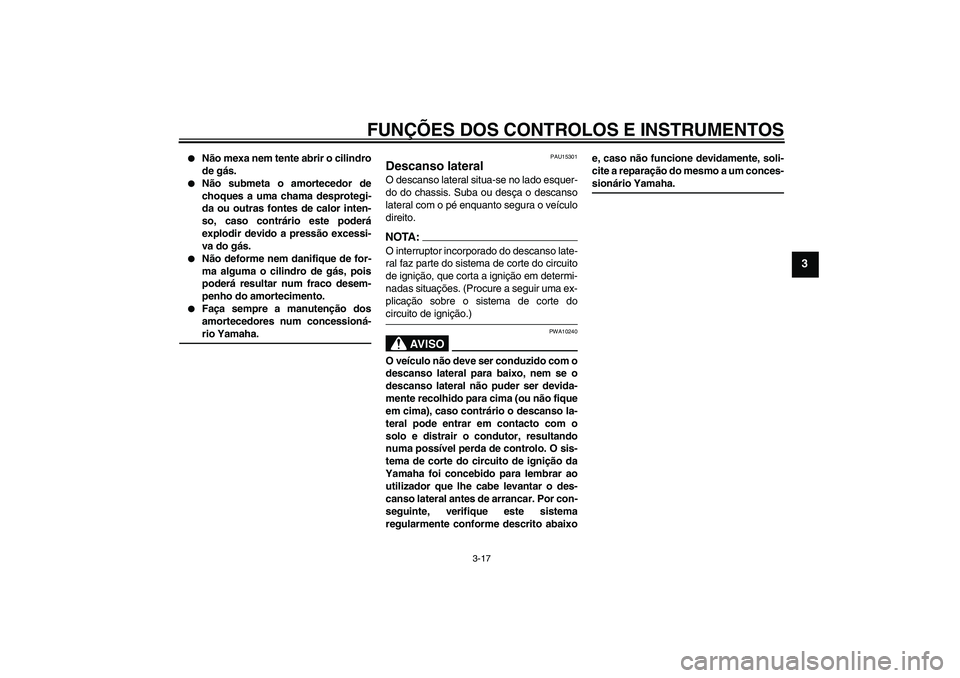 YAMAHA XVS1300A 2007  Manual de utilização (in Portuguese) FUNÇÕES DOS CONTROLOS E INSTRUMENTOS
3-17
3

Não mexa nem tente abrir o cilindro
de gás.

Não submeta o amortecedor de
choques a uma chama desprotegi-
da ou outras fontes de calor inten-
so, ca
