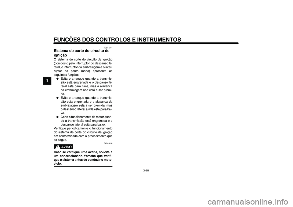 YAMAHA XVS1300A 2007  Manual de utilização (in Portuguese) FUNÇÕES DOS CONTROLOS E INSTRUMENTOS
3-18
3
PAU15311
Sistema de corte do circuito de 
ignição O sistema de corte do circuito de ignição
(composto pelo interruptor do descanso la-
teral, o interr
