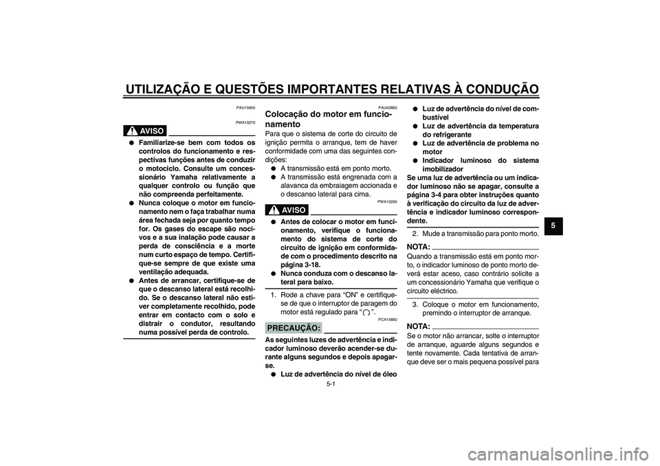 YAMAHA XVS1300A 2007  Manual de utilização (in Portuguese) UTILIZAÇÃO E QUESTÕES IMPORTANTES RELATIVAS À CONDUÇÃO
5-1
5
PAU15950
AV I S O
PWA10270

Familiarize-se bem com todos os
controlos do funcionamento e res-
pectivas funções antes de conduzir
o