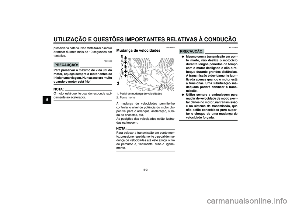 YAMAHA XVS1300A 2007  Manual de utilização (in Portuguese) UTILIZAÇÃO E QUESTÕES IMPORTANTES RELATIVAS À CONDUÇÃO
5-2
5
preservar a bateria. Não tente fazer o motor
arrancar durante mais de 10 segundos portentativa.PRECAUÇÃO:
PCA11130
Para preservar 