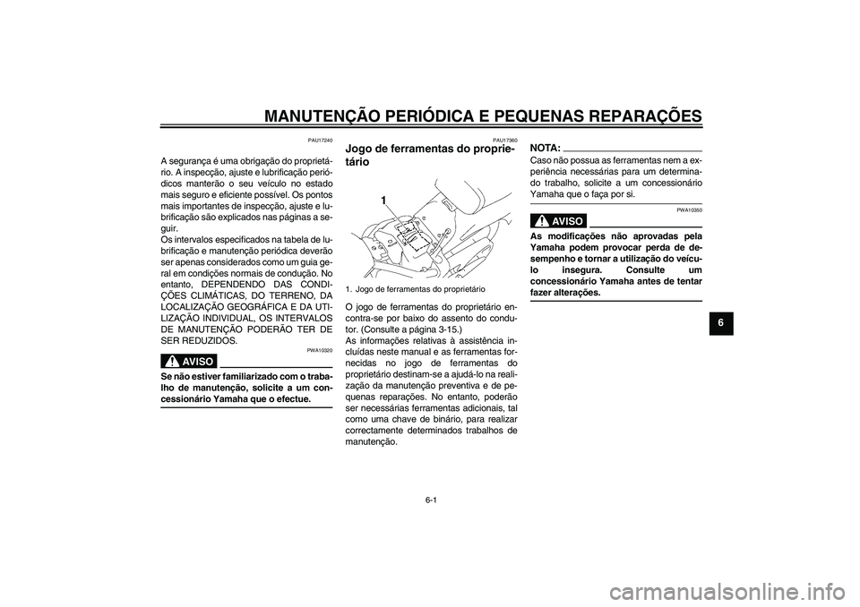 YAMAHA XVS1300A 2007  Manual de utilização (in Portuguese) MANUTENÇÃO PERIÓDICA E PEQUENAS REPARAÇÕES
6-1
6
PAU17240
A segurança é uma obrigação do proprietá-
rio. A inspecção, ajuste e lubrificação perió-
dicos manterão o seu veículo no esta