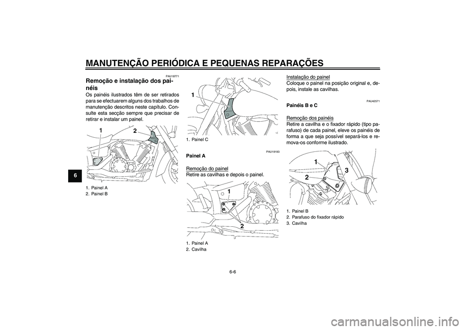 YAMAHA XVS1300A 2007  Manual de utilização (in Portuguese) MANUTENÇÃO PERIÓDICA E PEQUENAS REPARAÇÕES
6-6
6
PAU18771
Remoção e instalação dos pai-
néis Os painéis ilustrados têm de ser retirados
para se efectuarem alguns dos trabalhos de
manutenç