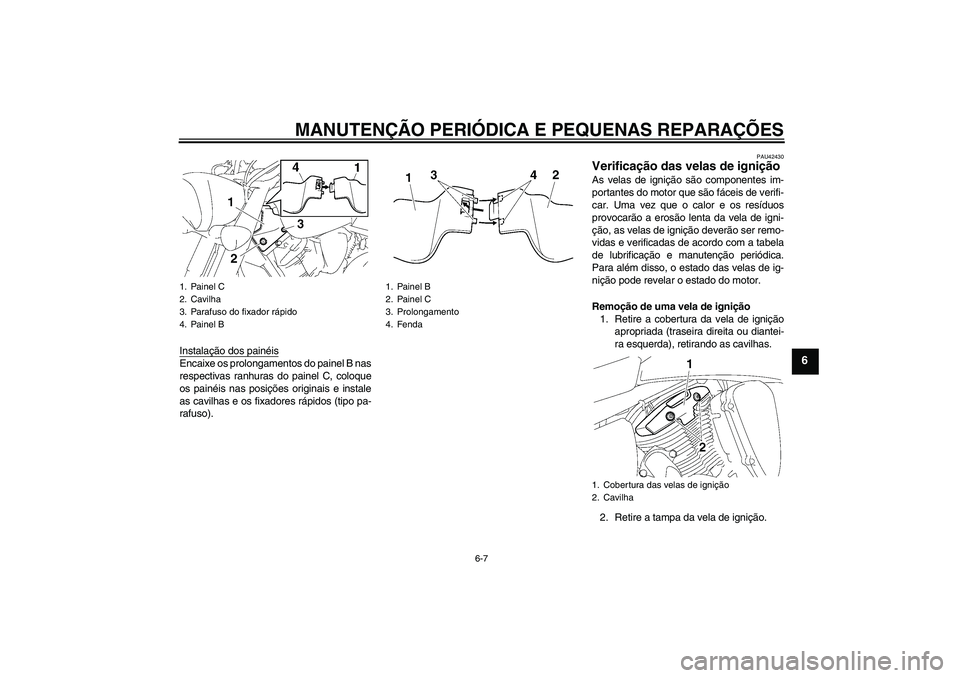 YAMAHA XVS1300A 2007  Manual de utilização (in Portuguese) MANUTENÇÃO PERIÓDICA E PEQUENAS REPARAÇÕES
6-7
6
Instalação dos painéisEncaixe os prolongamentos do painel B nas
respectivas ranhuras do painel C, coloque
os painéis nas posições originais 