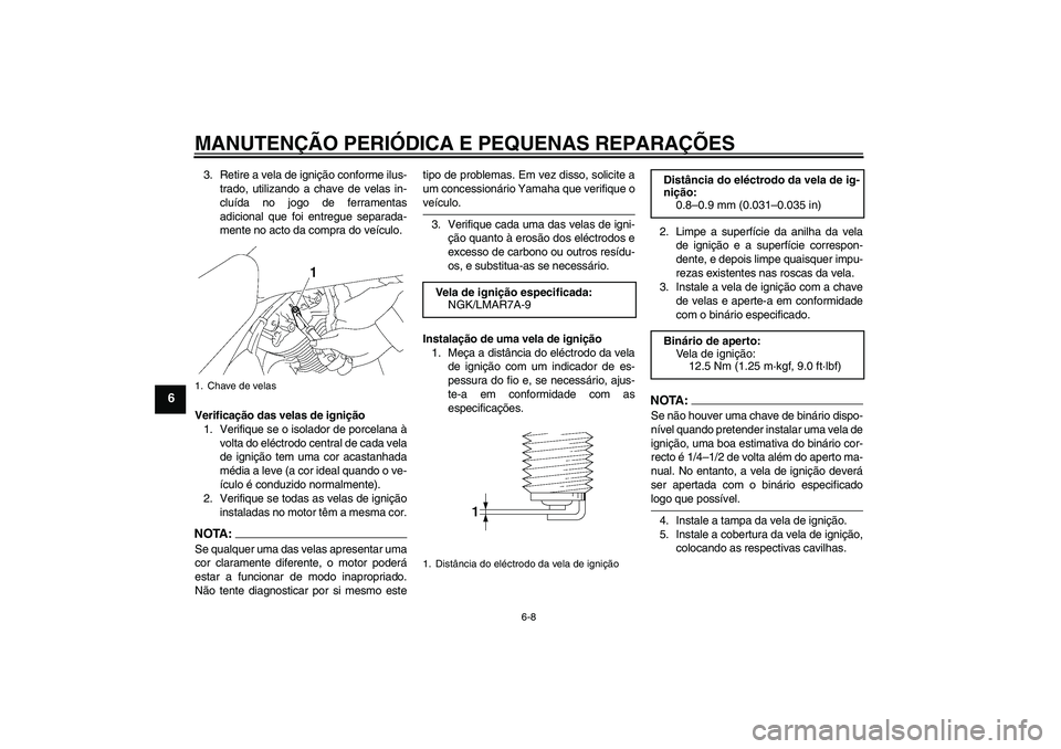 YAMAHA XVS1300A 2007  Manual de utilização (in Portuguese) MANUTENÇÃO PERIÓDICA E PEQUENAS REPARAÇÕES
6-8
6
3. Retire a vela de ignição conforme ilus-
trado, utilizando a chave de velas in-
cluída no jogo de ferramentas
adicional que foi entregue sepa