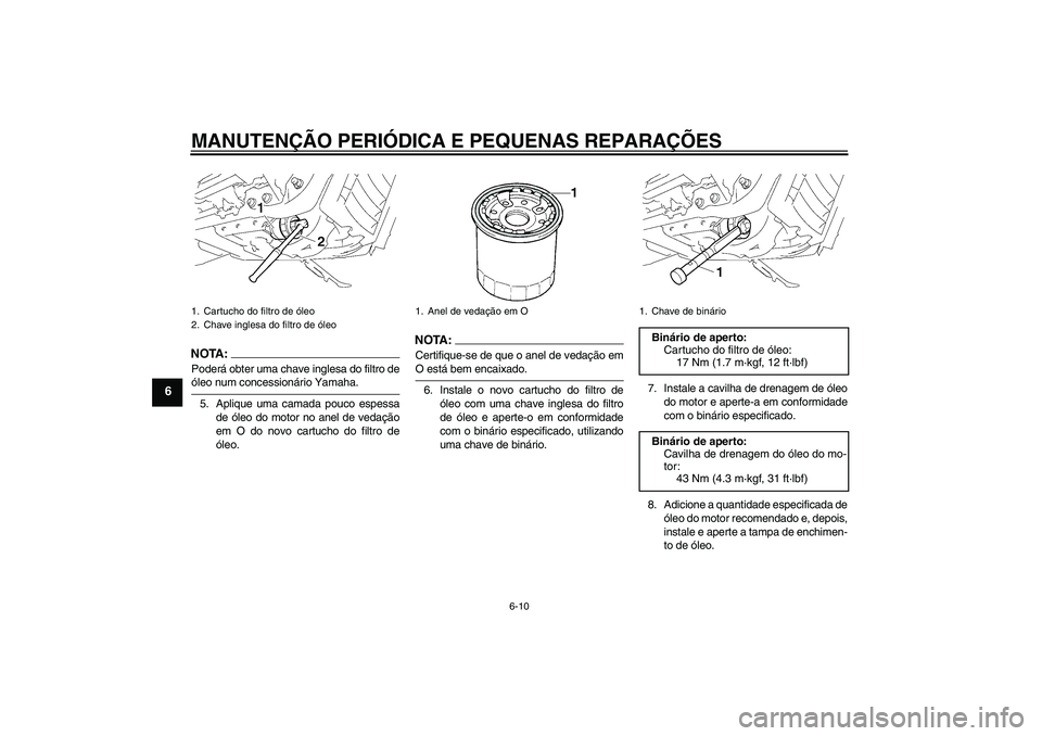 YAMAHA XVS1300A 2007  Manual de utilização (in Portuguese) MANUTENÇÃO PERIÓDICA E PEQUENAS REPARAÇÕES
6-10
6
NOTA:Poderá obter uma chave inglesa do filtro deóleo num concessionário Yamaha.
5. Aplique uma camada pouco espessa
de óleo do motor no anel 