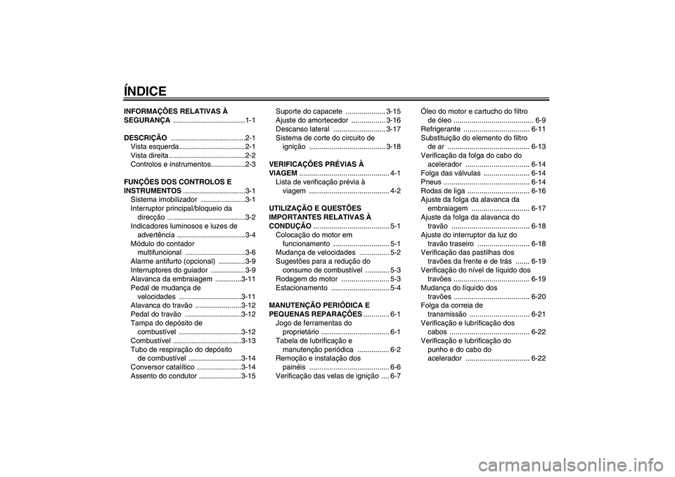 YAMAHA XVS1300A 2007  Manual de utilização (in Portuguese) ÍNDICEINFORMAÇÕES RELATIVAS À 
SEGURANÇA ....................................1-1
DESCRIÇÃO .....................................2-1
Vista esquerda.................................2-1
Vista dire