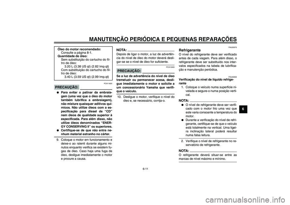 YAMAHA XVS1300A 2007  Manual de utilização (in Portuguese) MANUTENÇÃO PERIÓDICA E PEQUENAS REPARAÇÕES
6-11
6
PRECAUÇÃO:
PCA11620

Para evitar o patinar da embraia-
gem (uma vez que o óleo do motor
também lubrifica a embraiagem),
não misture quaisqu