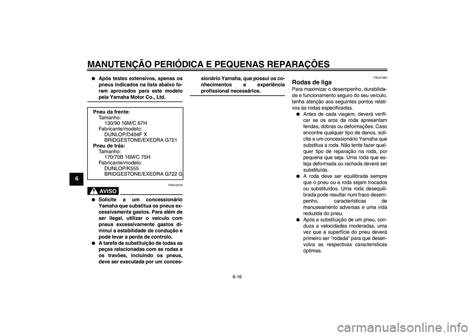 YAMAHA XVS1300A 2007  Manual de utilização (in Portuguese) MANUTENÇÃO PERIÓDICA E PEQUENAS REPARAÇÕES
6-16
6

Após testes extensivos, apenas os
pneus indicados na lista abaixo fo-
ram aprovados para este modelopela Yamaha Motor Co., Ltd.AV I S O
PWA104