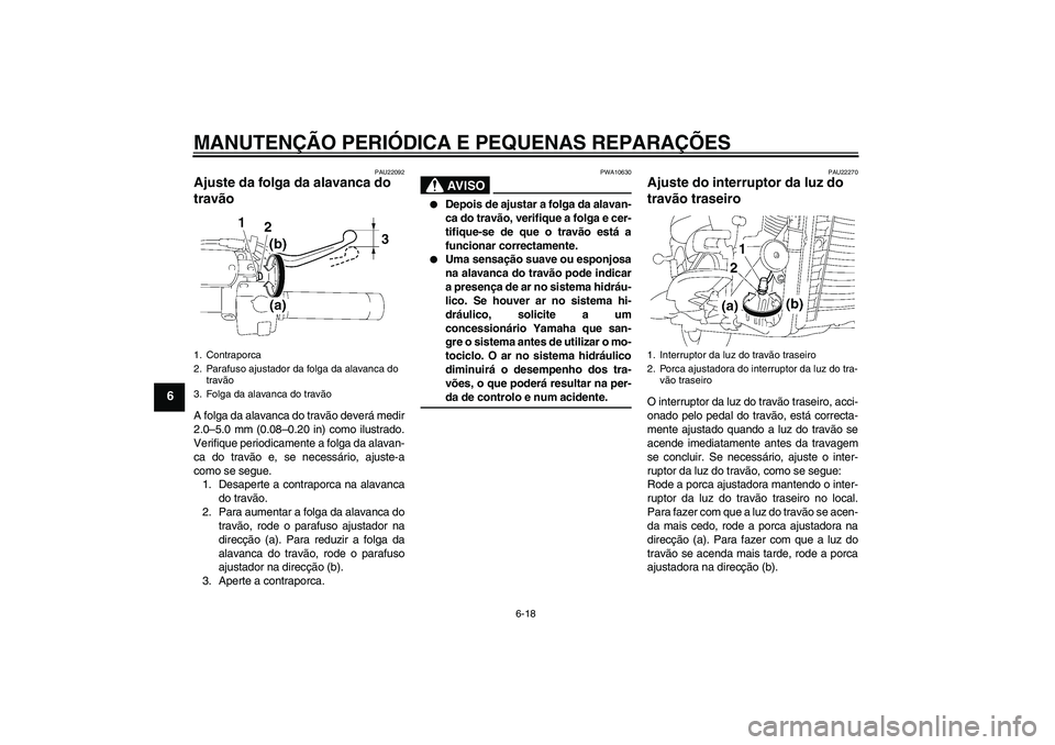 YAMAHA XVS1300A 2007  Manual de utilização (in Portuguese) MANUTENÇÃO PERIÓDICA E PEQUENAS REPARAÇÕES
6-18
6
PAU22092
Ajuste da folga da alavanca do 
travão A folga da alavanca do travão deverá medir
2.0–5.0 mm (0.08–0.20 in) como ilustrado.
Verif