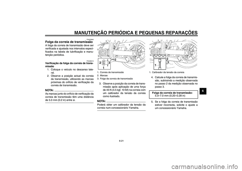 YAMAHA XVS1300A 2007 Manual de utilização (in Portuguese) MANUTENÇÃO PERIÓDICA E PEQUENAS REPARAÇÕES
6-21
6
PAU23040
Folga da correia de transmissão A folga da correia de transmissão deve ser
verificada e ajustada nos intervalos especi-
ficados na tab YAMAHA XVS1300A 2007 Manual de utilização (in Portuguese) MANUTENÇÃO PERIÓDICA E PEQUENAS REPARAÇÕES
6-21
6
PAU23040
Folga da correia de transmissão A folga da correia de transmissão deve ser
verificada e ajustada nos intervalos especi-
ficados na tab