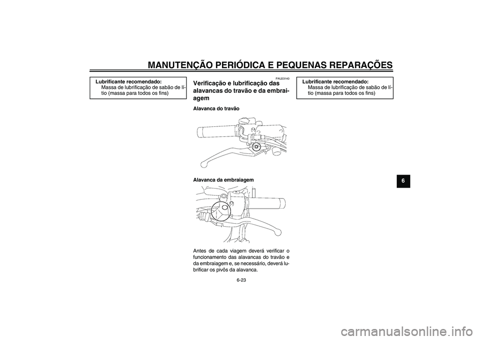 YAMAHA XVS1300A 2007 Manual de utilização (in Portuguese) MANUTENÇÃO PERIÓDICA E PEQUENAS REPARAÇÕES
6-23
6
PAU23140
Verificação e lubrificação das
alavancas do travão e da embrai-
agem Alavanca do travão
Alavanca da embraiagem
Antes de cada viag YAMAHA XVS1300A 2007 Manual de utilização (in Portuguese) MANUTENÇÃO PERIÓDICA E PEQUENAS REPARAÇÕES
6-23
6
PAU23140
Verificação e lubrificação das
alavancas do travão e da embrai-
agem Alavanca do travão
Alavanca da embraiagem
Antes de cada viag