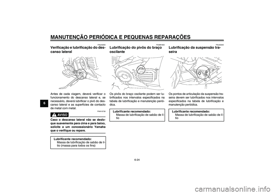 YAMAHA XVS1300A 2007 Manual de utilização (in Portuguese) MANUTENÇÃO PERIÓDICA E PEQUENAS REPARAÇÕES
6-24
6
PAU23200
Verificação e lubrificação do des-
canso lateral Antes de cada viagem, deverá verificar o
funcionamento do descanso lateral e, se
n YAMAHA XVS1300A 2007 Manual de utilização (in Portuguese) MANUTENÇÃO PERIÓDICA E PEQUENAS REPARAÇÕES
6-24
6
PAU23200
Verificação e lubrificação do des-
canso lateral Antes de cada viagem, deverá verificar o
funcionamento do descanso lateral e, se
n