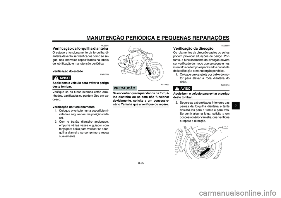YAMAHA XVS1300A 2007  Manual de utilização (in Portuguese) MANUTENÇÃO PERIÓDICA E PEQUENAS REPARAÇÕES
6-25
6
PAU23271
Verificação da forquilha dianteira O estado e funcionamento da forquilha di-
anteira deverão ser verificados como se se-
gue, nos int