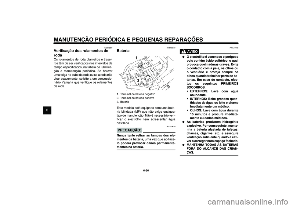 YAMAHA XVS1300A 2007 Manual de utilização (in Portuguese) MANUTENÇÃO PERIÓDICA E PEQUENAS REPARAÇÕES
6-26
6
PAU23290
Verificação dos rolamentos de
roda Os rolamentos de roda dianteiros e trasei-
ros têm de ser verificados nos intervalos de
tempo esp YAMAHA XVS1300A 2007 Manual de utilização (in Portuguese) MANUTENÇÃO PERIÓDICA E PEQUENAS REPARAÇÕES
6-26
6
PAU23290
Verificação dos rolamentos de
roda Os rolamentos de roda dianteiros e trasei-
ros têm de ser verificados nos intervalos de
tempo esp