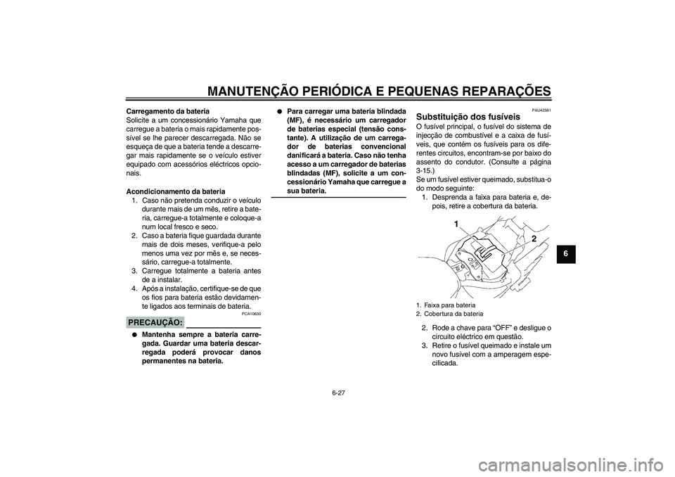 YAMAHA XVS1300A 2007 Manual de utilização (in Portuguese) MANUTENÇÃO PERIÓDICA E PEQUENAS REPARAÇÕES
6-27
6
Carregamento da bateria
Solicite a um concessionário Yamaha que
carregue a bateria o mais rapidamente pos-
sível se lhe parecer descarregada. N YAMAHA XVS1300A 2007 Manual de utilização (in Portuguese) MANUTENÇÃO PERIÓDICA E PEQUENAS REPARAÇÕES
6-27
6
Carregamento da bateria
Solicite a um concessionário Yamaha que
carregue a bateria o mais rapidamente pos-
sível se lhe parecer descarregada. N